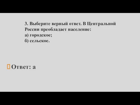 3. Выберите верный ответ. В Центральной России преобладает население: а) городское; б) сельское. Ответ: а