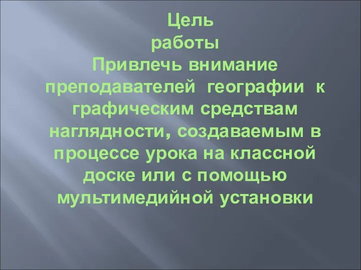 Цель работы Привлечь внимание преподавателей географии к графическим средствам наглядности,