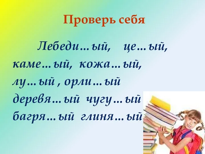 Проверь себя Лебеди…ый, це…ый, каме…ый, кожа…ый, лу…ый , орли…ый деревя…ый чугу…ый багря…ый глиня…ый