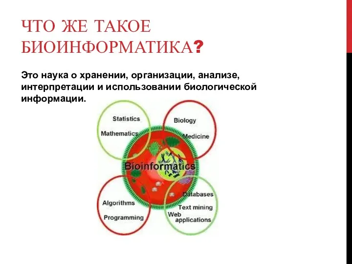 ЧТО ЖЕ ТАКОЕ БИОИНФОРМАТИКА? Это наука о хранении, организации, анализе, интерпретации и использовании биологической информации.