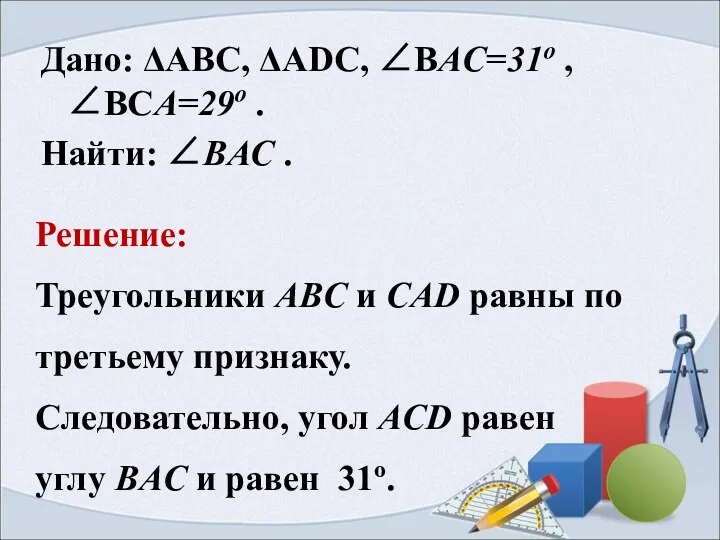 Решение: Треугольники ABC и CAD равны по третьему признаку. Следовательно, угол ACD равен
