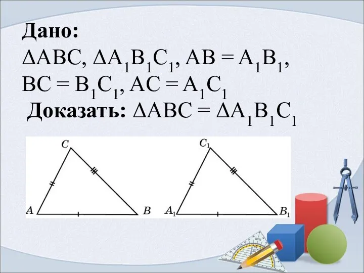 Дано: ΔABC, ΔA1B1C1, AB = A1B1, BC = B1C1, AC = A1C1 Доказать: ΔABC = ΔA1B1C1
