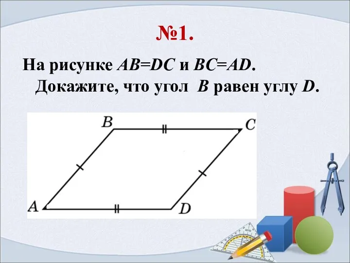 №1. На рисунке AB=DC и BC=AD. Докажите, что угол B равен углу D.