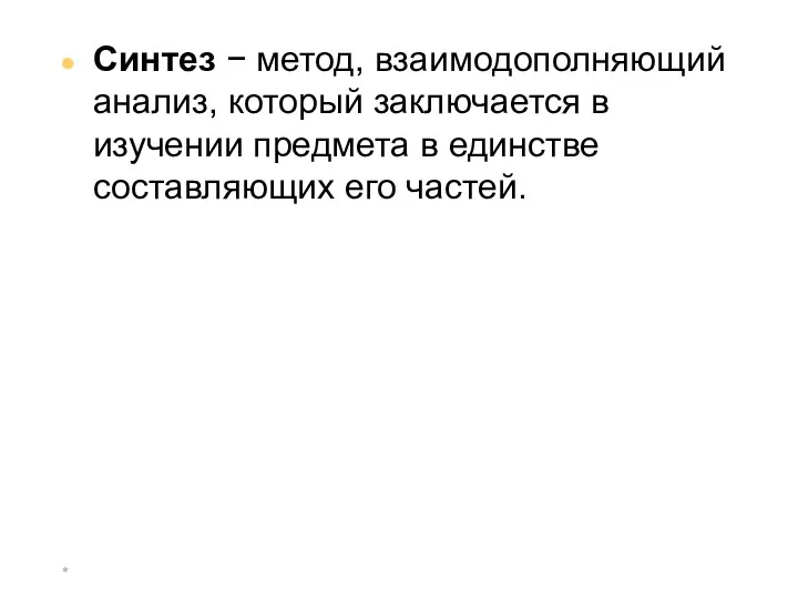 * Синтез − метод, взаимодополняющий анализ, который заключается в изучении предмета в единстве составляющих его частей.