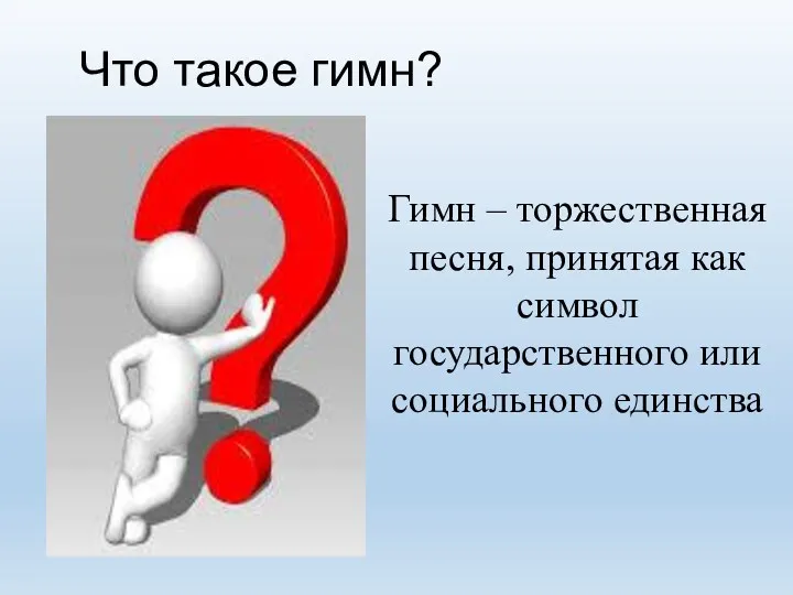 Гимн – торжественная песня, принятая как символ государственного или социального единства Что такое гимн?