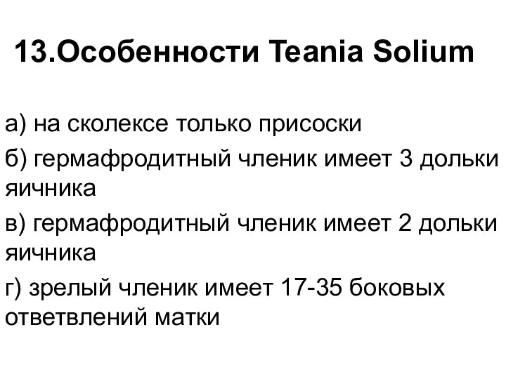 13.Особенности Teania Solium а) на сколексе только присоски б) гермафродитный