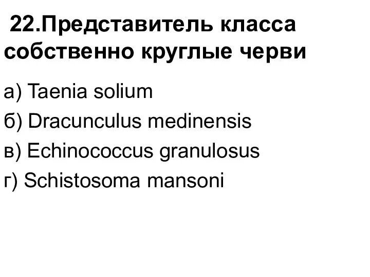 22.Представитель класса собственно круглые черви а) Taenia solium б) Dracunculus
