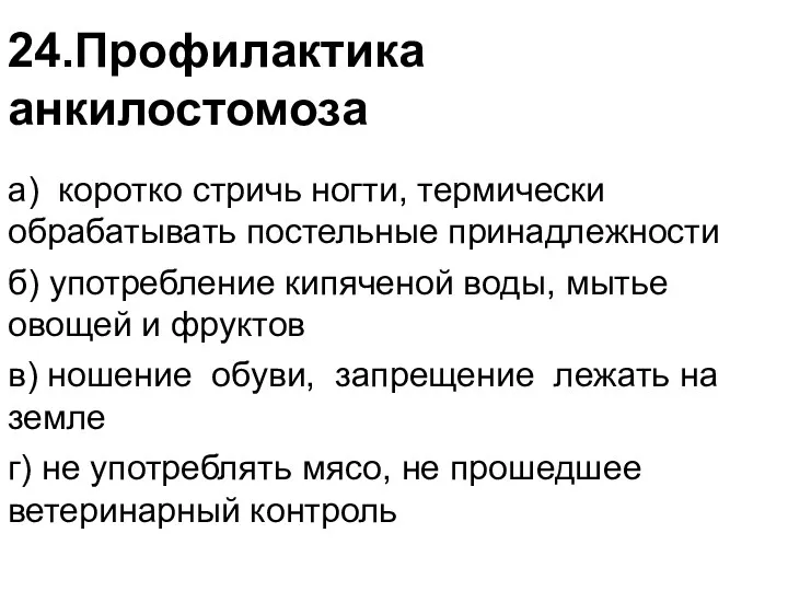 24.Профилактика анкилостомоза а) коротко стричь ногти, термически обрабатывать постельные принадлежности