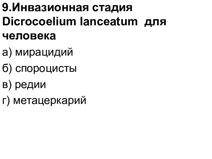 9.Инвазионная стадия Dicrocoelium lanceatum для человека а) мирацидий б) спороцисты в) редии г) метацеркарий