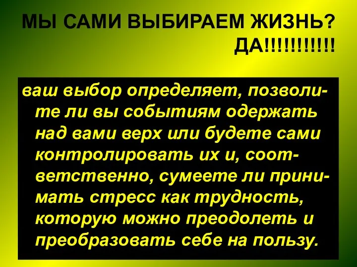 МЫ САМИ ВЫБИРАЕМ ЖИЗНЬ? ДА!!!!!!!!!!! ваш выбор определяет, позволи-те ли вы событиям одержать