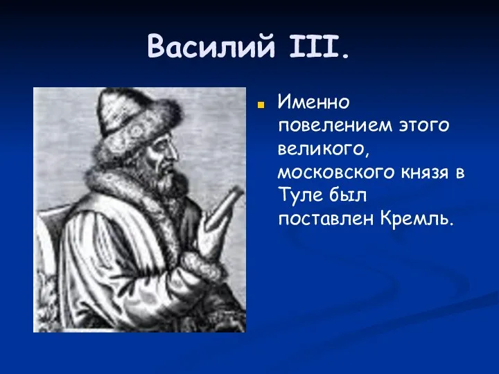 Василий III. Именно повелением этого великого, московского князя в Туле был поставлен Кремль.
