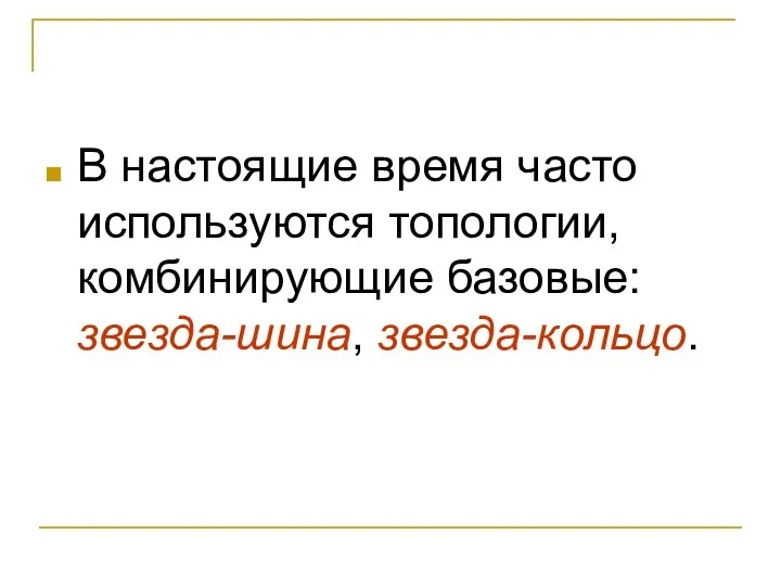 В настоящие время часто используются топологии, комбинирующие базовые: звезда-шина, звезда-кольцо.