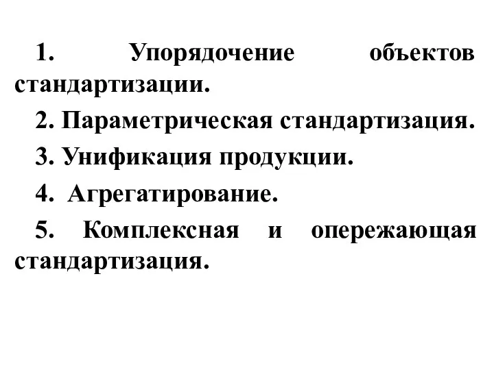 1. Упорядочение объектов стандартизации. 2. Параметрическая стандартизация. 3. Унификация продукции.