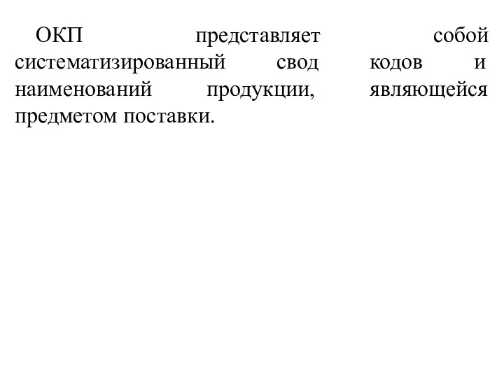 ОКП представляет собой систематизированный свод кодов и наименований продукции, являющейся предметом поставки.