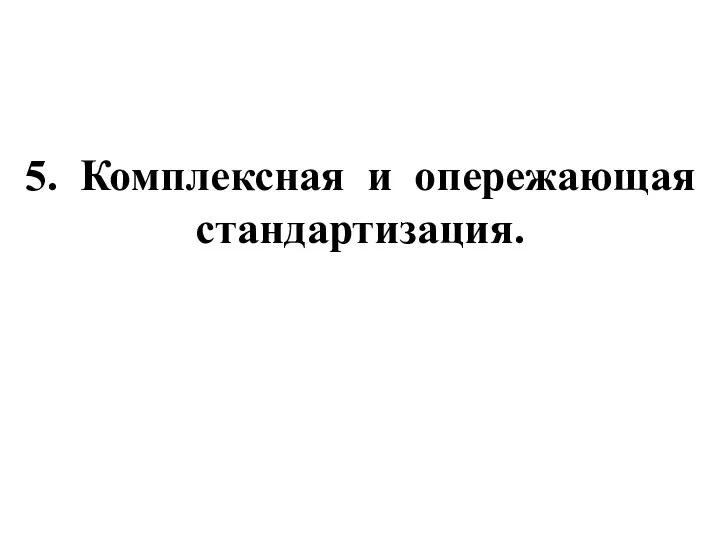 5. Комплексная и опережающая стандартизация.