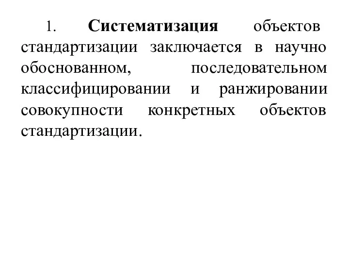 1. Систематизация объектов стандартизации заключается в научно обоснованном, последовательном классифицировании и ранжировании совокупности конкретных объектов стандартизации.