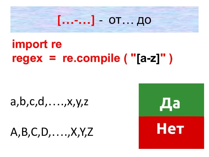 […-…] - от… до import re regex = re.compile ( "[a-z]" ) a,b,c,d,….,x,y,z A,B,C,D,….,X,Y,Z