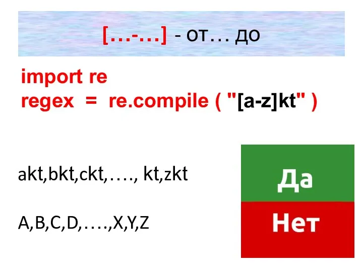 […-…] - от… до import re regex = re.compile ( "[a-z]kt" ) akt,bkt,ckt,…., kt,zkt A,B,C,D,….,X,Y,Z