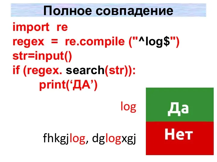 Полное совпадение log fhkgjlog, dglogxgj import re regex = re.compile ("^log$") str=input() if (regex. search(str)): print(‘ДА’)