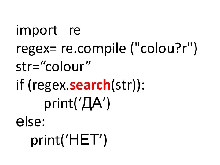 import re regex= re.compile ("colou?r") str=“colour” if (regex.search(str)): print(‘ДА’) еlse: print(‘НЕТ’)