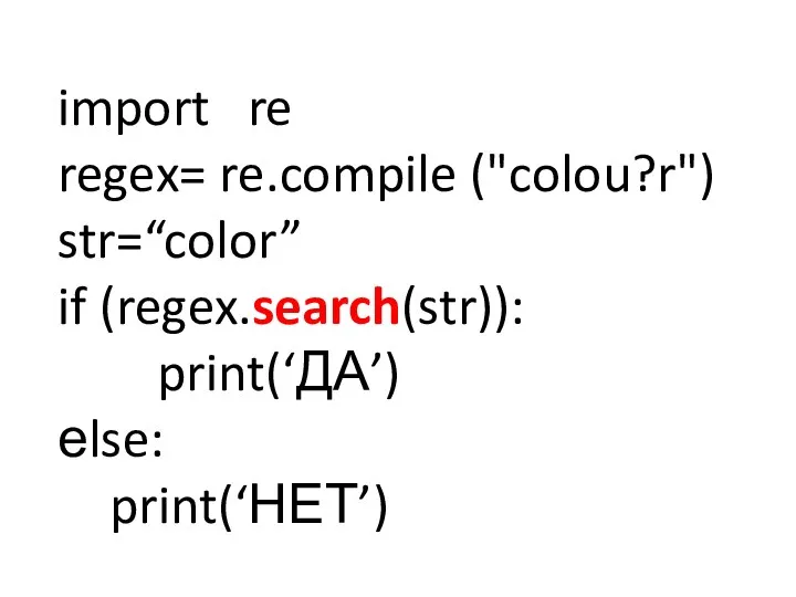 import re regex= re.compile ("colou?r") str=“color” if (regex.search(str)): print(‘ДА’) еlse: print(‘НЕТ’)