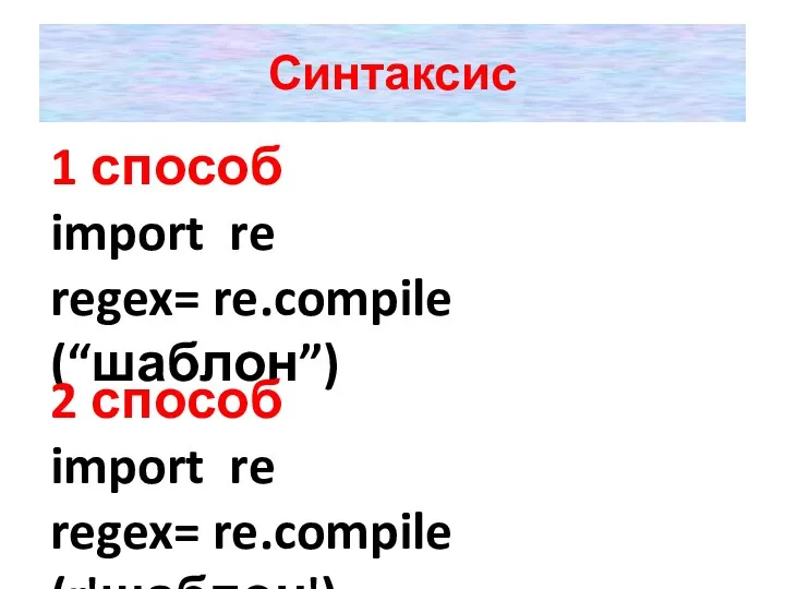Синтаксис 1 способ import re regex= re.compile (“шаблон”) 2 способ import re regex= re.compile (r'шаблон')