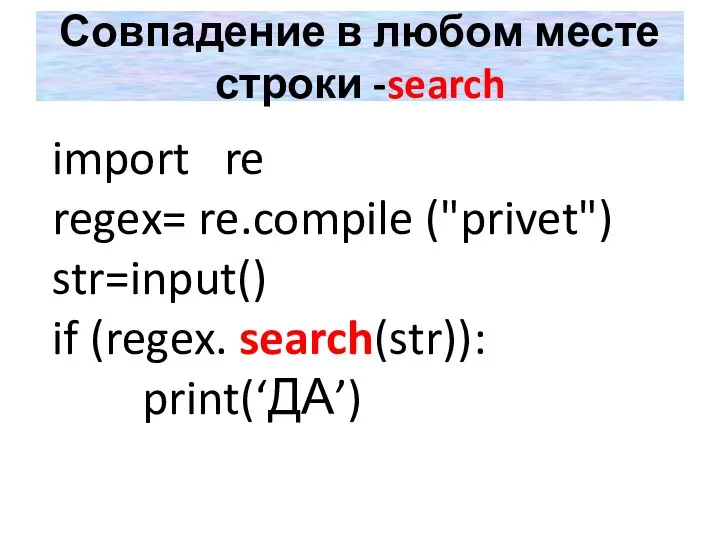 Совпадение в любом месте строки -search import re regex= re.compile ("privet") str=input() if (regex. search(str)): print(‘ДА’)