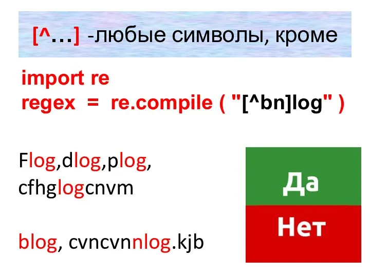 [^…] -любые символы, кроме import re regex = re.compile ( "[^bn]log" ) Flog,dlog,plog, cfhglogcnvm blog, cvncvnnlog.kjb