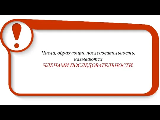 Числа, образующие последовательность, называются ЧЛЕНАМИ ПОСЛЕДОВАТЕЛЬНОСТИ.