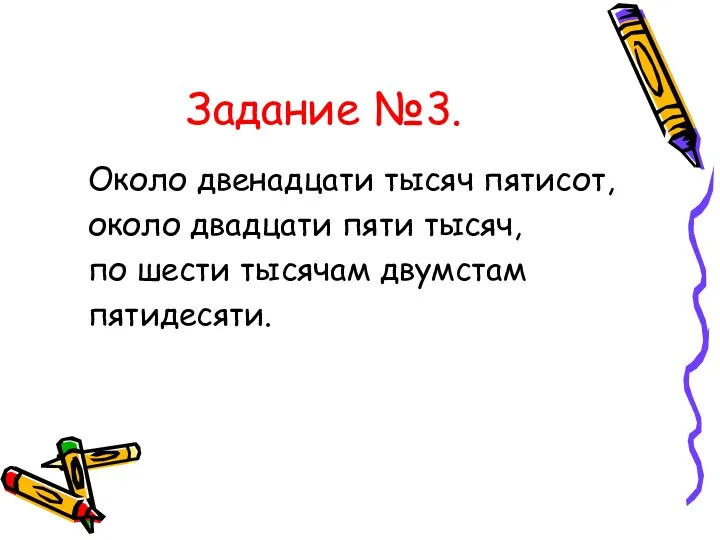 Задание №3. Около двенадцати тысяч пятисот, около двадцати пяти тысяч, по шести тысячам двумстам пятидесяти.