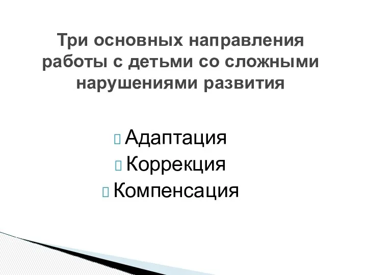 Три основных направления работы с детьми со сложными нарушениями развития Адаптация Коррекция Компенсация