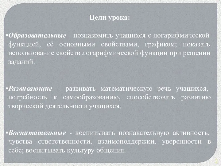 Цели урока: Образовательные - познакомить учащихся с логарифмической функцией, её