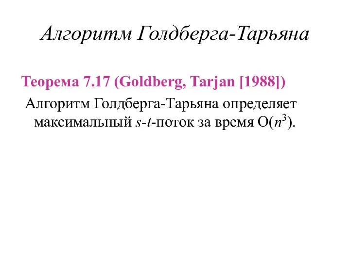 Алгоритм Голдберга-Тарьяна Теорема 7.17 (Goldberg, Tarjan [1988]) Алгоритм Голдберга-Тарьяна определяет максимальный s-t-поток за время O(n3).