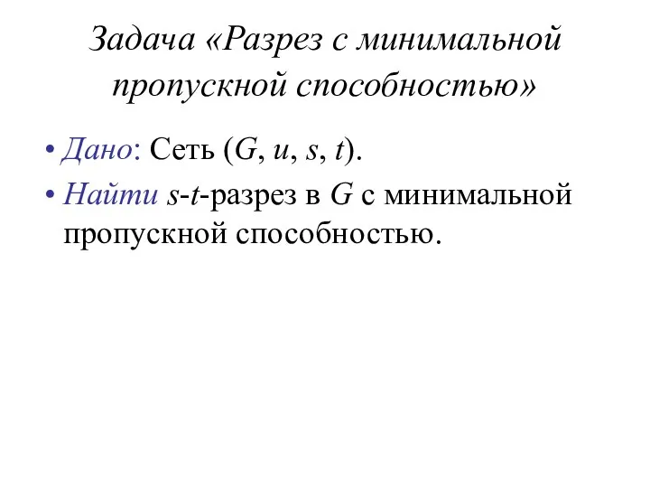Задача «Разрез с минимальной пропускной способностью» Дано: Сеть (G, u, s, t). Найти