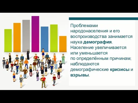 Проблемами народонаселения и его воспроизводства занимается наука демография. Население увеличивается