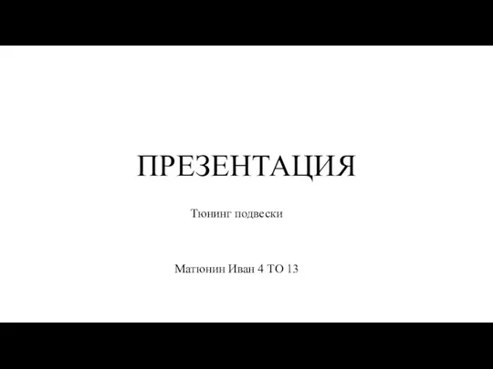 ПРЕЗЕНТАЦИЯ Тюнинг подвески Матюнин Иван 4 ТО 13