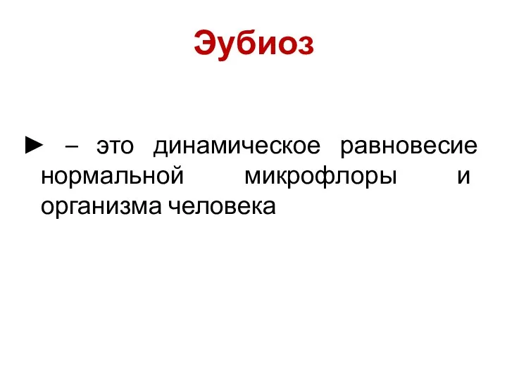 Эубиоз ► – это динамическое равновесие нормальной микрофлоры и организма человека