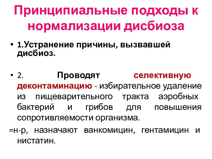 Принципиальные подходы к нормализации дисбиоза 1.Устранение причины, вызвавшей дисбиоз. 2. Проводят селективную деконтаминацию