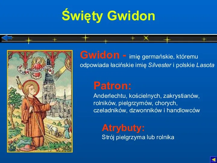Święty Gwidon Atrybuty: Strój pielgrzyma lub rolnika Patron: Anderlechtu, kościelnych,