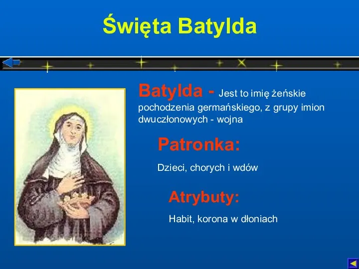 Święta Batylda Atrybuty: Habit, korona w dłoniach Patronka: Dzieci, chorych