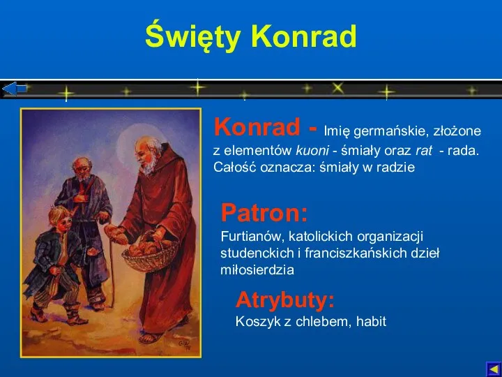Święty Konrad Atrybuty: Koszyk z chlebem, habit Patron: Furtianów, katolickich