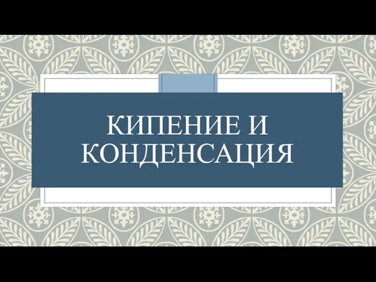 КИПЕНИЕ И КОНДЕНСАЦИЯ