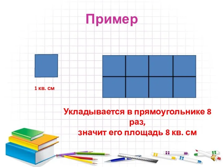 Пример 1 кв. см Укладывается в прямоугольнике 8 раз, значит его площадь 8 кв. см