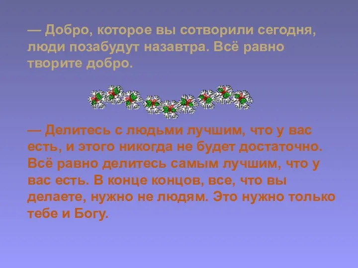 — Добро, которое вы сотворили сегодня, люди позабудут назавтра. Всё