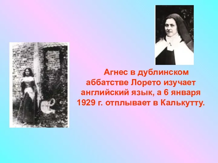 Агнес в дублинском аббатстве Лорето изучает английский язык, а 6 января 1929 г. отплывает в Калькутту.