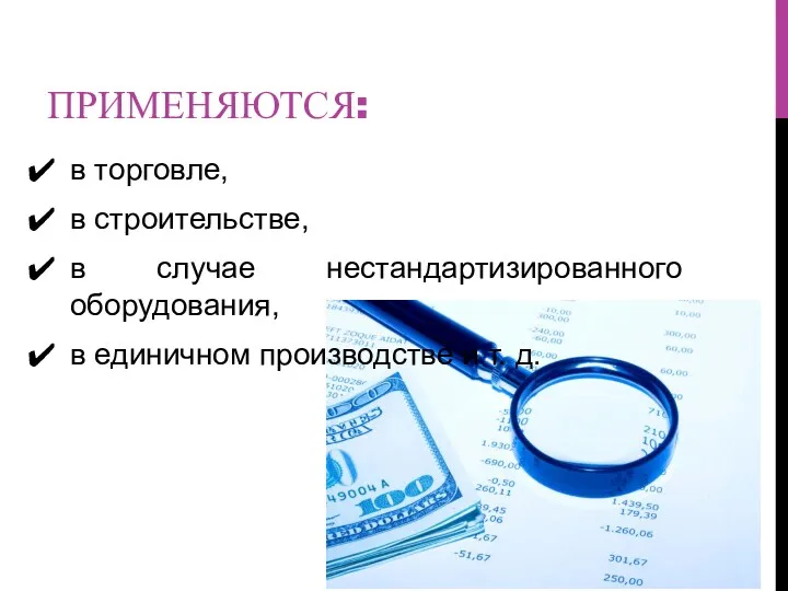 ПРИМЕНЯЮТСЯ: в торговле, в строительстве, в случае нестандартизированного оборудования, в единичном производстве и т. д.