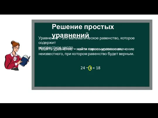 Решение простых уравнений Уравнение – это математическое равенство, которое содержит