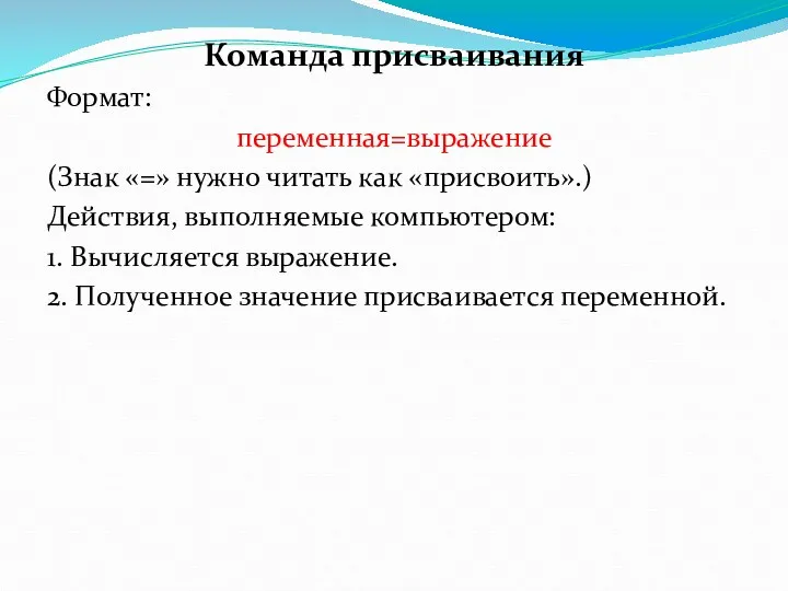 Команда присваивания Формат: переменная=выражение (Знак «=» нужно читать как «присвоить».) Действия, выполняемые компьютером: