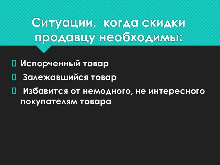 Ситуации, когда скидки продавцу необходимы: Испорченный товар Залежавшийся товар Избавится от немодного, не интересного покупателям товара