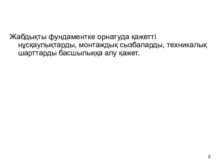 Жабдықты фундаментке орнатуда қажетті нұсқаулықтарды, монтаждық сызбаларды, техникалық шарттарды басшылыққа алу қажет.